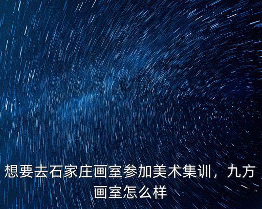 石家莊九方畫室學費多少,九方畫室怎么樣