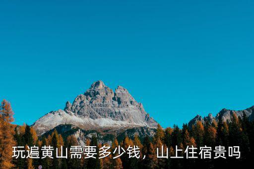 玩遍黃山需要多少錢，山上住宿貴嗎
