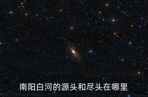 南陽運河在哪里,南陽白河的源頭和盡頭在哪里