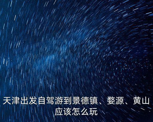 景德鎮(zhèn)自駕到黃山多少,黃山應(yīng)該怎么玩