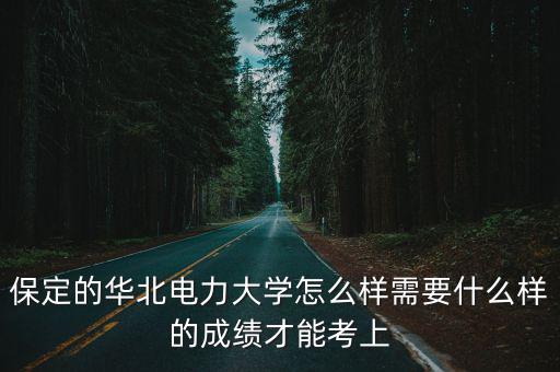 華北電力大學(xué)(保定)多少分招,保定的華北電力大學(xué)怎么樣