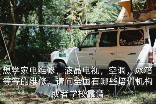 想學(xué)家電維修，液晶電視，空調(diào)，冰箱等等的維修，請(qǐng)問(wèn)全國(guó)有哪些培訓(xùn)機(jī)構(gòu)或者學(xué)校靠譜
