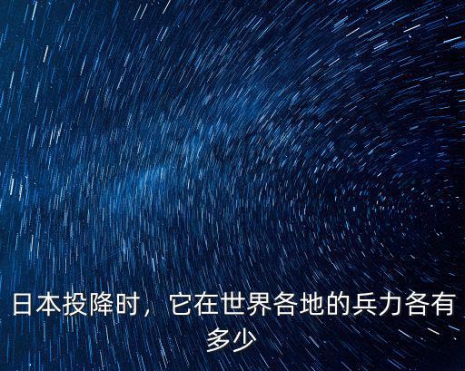 日軍在張家口有多少人,它在世界各地的兵力各有多少