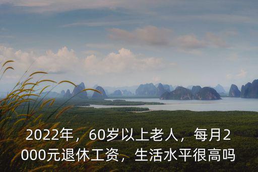 2022年，60歲以上老人，每月2000元退休工資，生活水平很高嗎