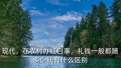 現代，在農村辦紅白事，禮錢一般都隨多少錢有什么區別