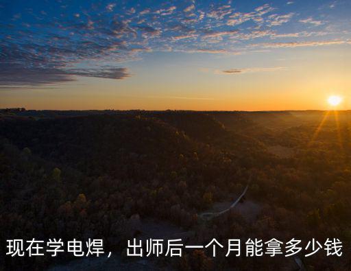 現在學電焊，出師后一個月能拿多少錢