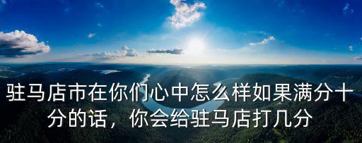 駐馬店姜宵怎么樣,駐馬店市在你們心中怎么樣