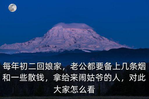 安徽初二回娘家買多少酒和煙,每年初二回娘家