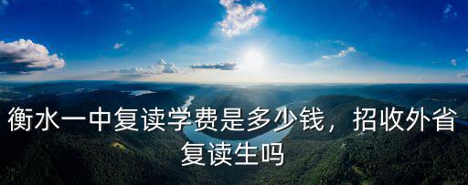 衡水一中復讀學費是多少錢，招收外省復讀生嗎