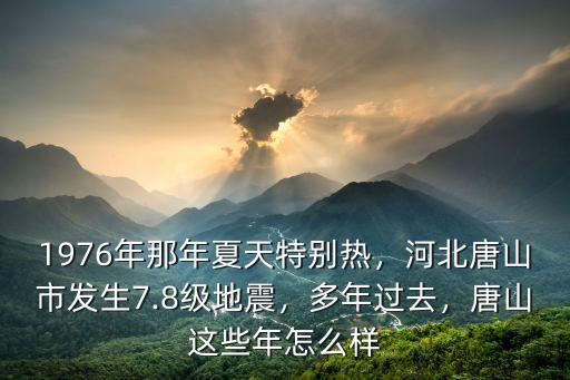 1976年那年夏天特別熱，河北唐山市發(fā)生7.8級地震，多年過去，唐山這些年怎么樣