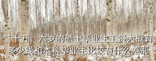 二十五、六歲的碩士畢業生工資大概有多少錢和本科畢業生比較有什么差別