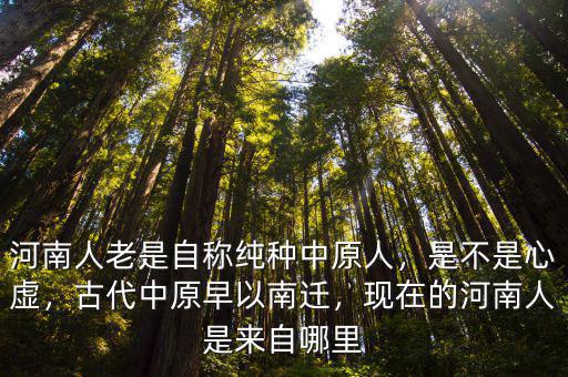 河南人老是自稱純種中原人，是不是心虛，古代中原早以南遷，現在的河南人是來自哪里