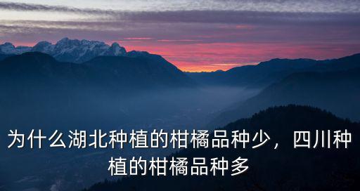 為什么湖北種植的柑橘品種少，四川種植的柑橘品種多