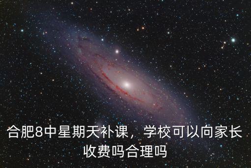 合肥8中星期天補課，學校可以向家長收費嗎合理嗎