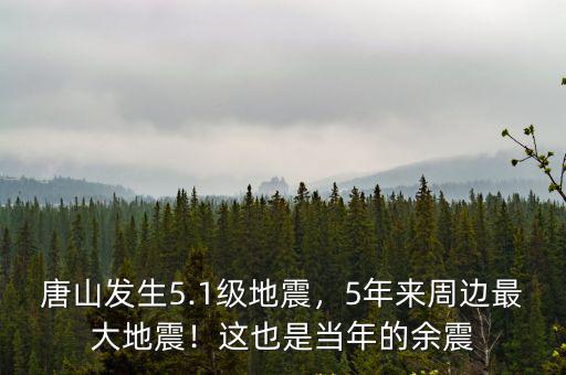 唐山發(fā)生5.1級地震，5年來周邊最大地震！這也是當年的余震