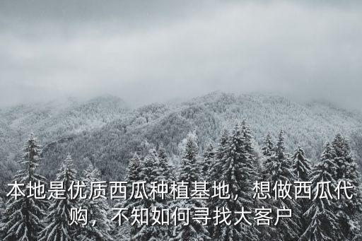 本地是優質西瓜種植基地，想做西瓜代購，不知如何尋找大客戶
