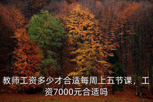 教師工資多少才合適每周上五節課，工資7000元合適嗎