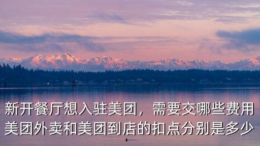 新開餐廳想入駐美團，需要交哪些費用美團外賣和美團到店的扣點分別是多少