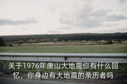唐山大地震間隔多少年,唐山大地震震級比汶川地震小