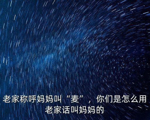 河南邵陽媽媽怎么稱呼,老家稱呼媽媽叫麥