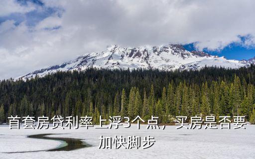 首套房貸利率上浮3個(gè)點(diǎn)，買房是否要加快腳步