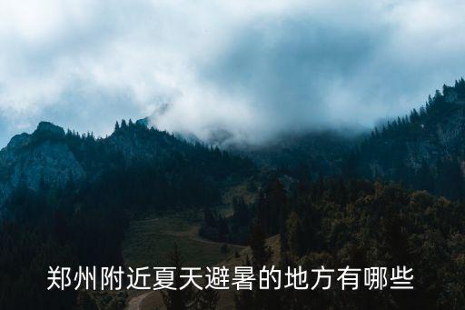 鄭州附近夏天避暑的地方有哪些