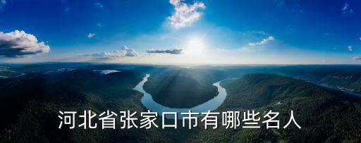 河北省張家口市有多少明星,河北省張家口市有哪些名人