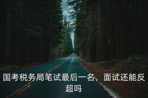 安徽國稅國考筆試多少分進面試,國考筆試多少分可以進面試