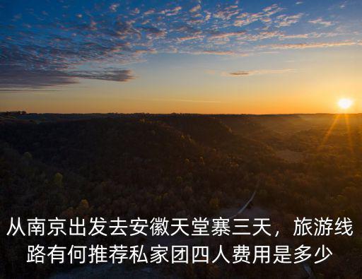 安徽金寨天堂寨三日游多少錢,從南京出發去安徽天堂寨三天