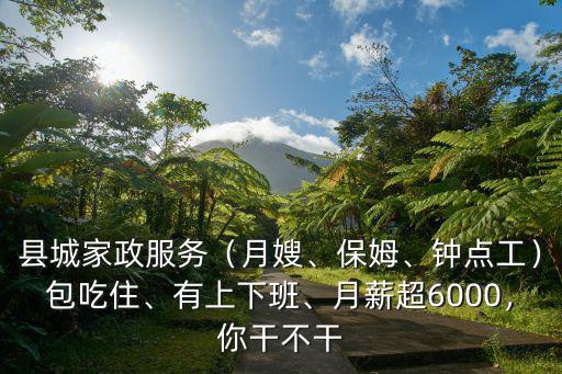 縣城家政服務（月嫂、保姆、鐘點工）包吃住、有上下班、月薪超6000，你干不干