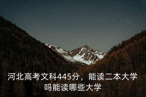 河北高考文科445分，能讀二本大學嗎能讀哪些大學