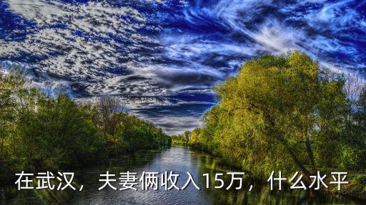 在武漢，夫妻倆收入15萬，什么水平