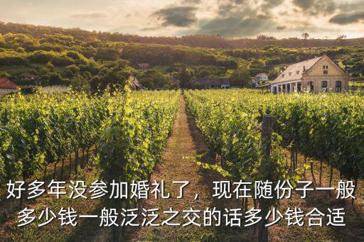 好多年沒參加婚禮了，現在隨份子一般多少錢一般泛泛之交的話多少錢合適