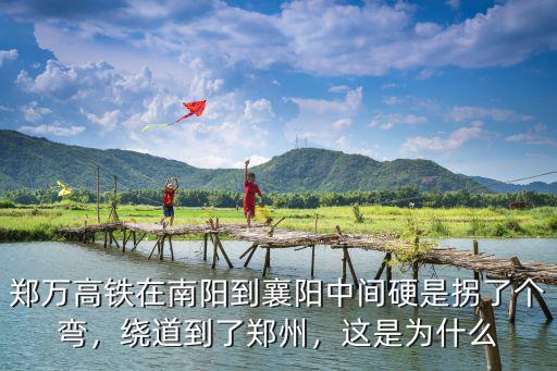 鄭萬高鐵在南陽到襄陽中間硬是拐了個(gè)彎，繞道到了鄭州，這是為什么