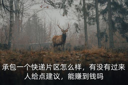 承包一個快遞片區怎么樣，有沒有過來人給點建議，能賺到錢嗎