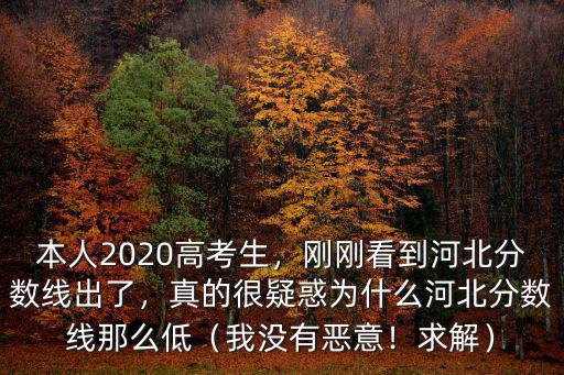 本人2020高考生，剛剛看到河北分?jǐn)?shù)線出了，真的很疑惑為什么河北分?jǐn)?shù)線那么低（我沒有惡意！求解）