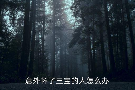 武漢懷了三胎怎么辦,意外懷了三寶的人怎么辦