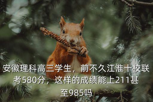 安徽理科高三學(xué)生，前不久江淮十校聯(lián)考580分，這樣的成績能上211甚至985嗎