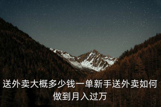 秦皇島送外賣新手一般多少錢,送外賣大概多少錢一單