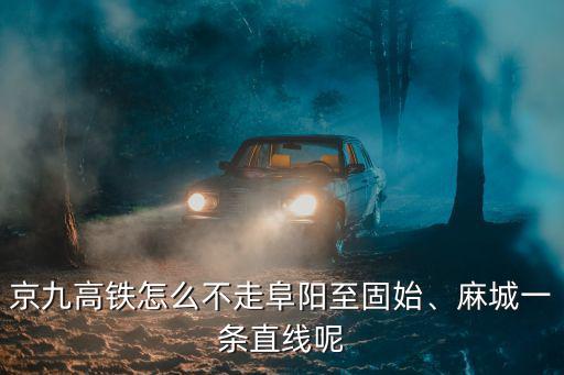 京九高鐵怎么不走阜陽至固始、麻城一條直線呢