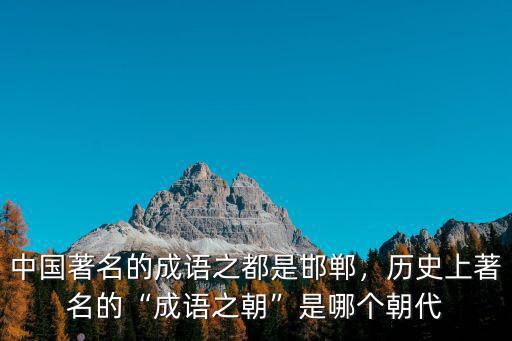 中國著名的成語之都是邯鄲，歷史上著名的“成語之朝”是哪個朝代