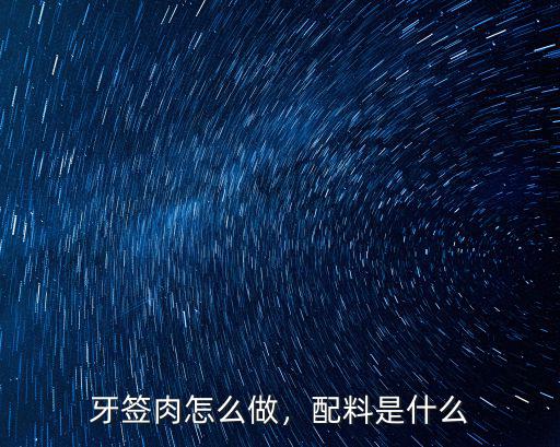 牙簽肉怎么做，配料是什么