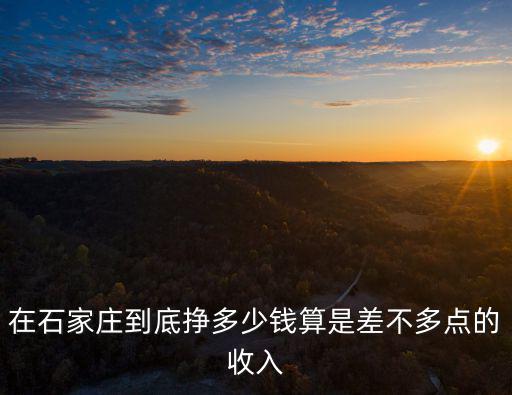 在石家莊工資多少算不錯的,在石家莊月薪多少算比較正常