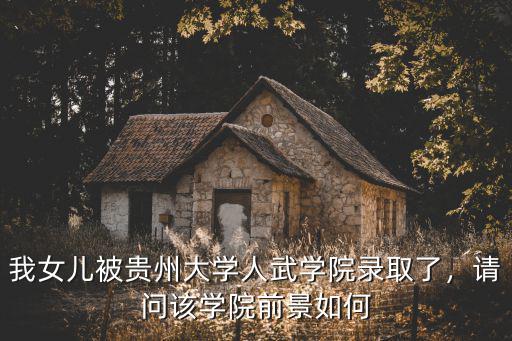 我女兒被貴州大學(xué)人武學(xué)院錄取了，請(qǐng)問(wèn)該學(xué)院前景如何