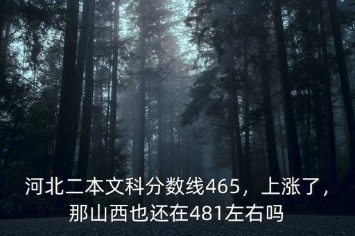 河北二本文科分數線465，上漲了，那山西也還在481左右嗎