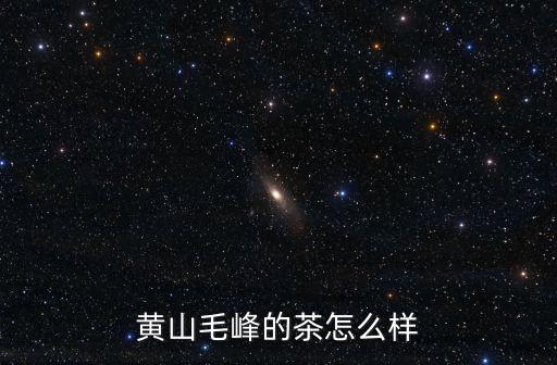 黃山毛峰多少年了,黃山毛峰怎么樣