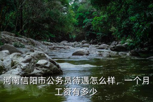 河南信陽(yáng)市公務(wù)員待遇怎么樣，一個(gè)月工資有多少