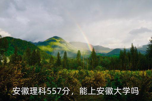 安徽理科557分，能上安徽大學嗎