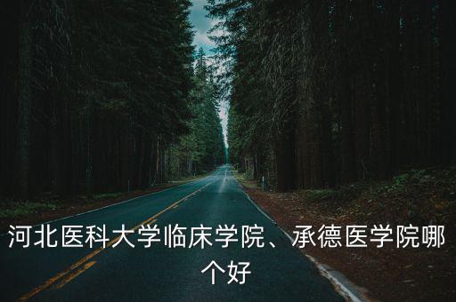 河北醫科大學臨床學院、承德醫學院哪個好