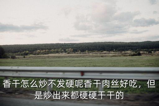 黃岡香干怎么炒,香干怎么炒不發硬呢